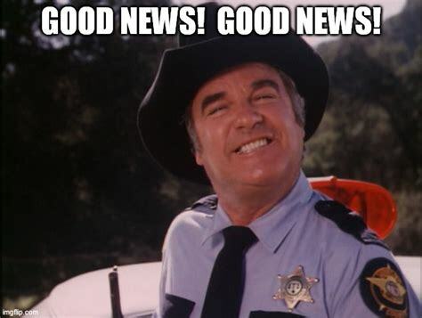 Rosco P. Coltrane (Dukes of Hazzard) with his smug happy smile, saying 'good news! good news!'